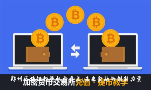 郑州区块链投资机构盘点：未来金融的创新力量