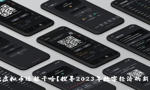 不挖虚拟币还能干啥？探寻2023年数字经济的新机遇