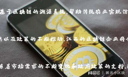 在江西省，区块链技术的发展逐渐成为一个重要的市场趋势，并吸引了众多企业的参与。以下是一些江西区块链企业及其特点的详细说明。

### 1. 江西区块链企业的涌现

近年来，随着国家对区块链技术的重视，江西省也纷纷迎来了区块链企业的集聚。许多企业通过区块链技术的应用，提升了自身的竞争力，同时也为地方经济的发展注入了新的活力。

### 2. 企业特点分析

#### 2.1 创新应用

江西的区块链企业往往注重技术的创新和应用。比如，一些企业在金融、物联网、供应链以及文化艺术等领域开展了区块链技术的探索与实践。

#### 2.2 政府支持

江西省的政府对于区块链行业的支持力度很大，出台了一系列政策，鼓励区块链技术的研发和应用。这种政策环境为企业的成长提供了良好的土壤。

#### 2.3 聚焦行业需求

许多江西的区块链企业根据市场需求，提供定制化的解决方案。例如，在农业领域，有企业利用区块链追溯产品的来源与质量，提升了消费者的信任度。

### 3. 典型企业案例

#### 3.1 江西链天科技有限公司

链天科技专注于供应链金融领域，利用区块链实现信息的透明共享，帮助企业降低融资成本。该企业通过技术的创新，为中小企业提供了可靠的金融支持。

#### 3.2 江西云链科技有限公司

云链科技致力于将区块链技术应用到商品溯源上。他们创建了一套基于区块链的溯源系统，帮助传统农业实现信息化管理，提升产品的市场竞争力。

### 4. 行业前景分析

区块链技术在江西省的发展潜力巨大。未来，随着5G等新技术的成熟以及政策的不断推动，江西的区块链企业将会迎来更大的发展机遇。

### 结语

总的来说，江西省的区块链企业具有创新性、灵活性和行业适应性，随着市场需求的不断变化和政府政策的支持，这些企业将在全国乃至全球的区块链市场中占据一席之地。