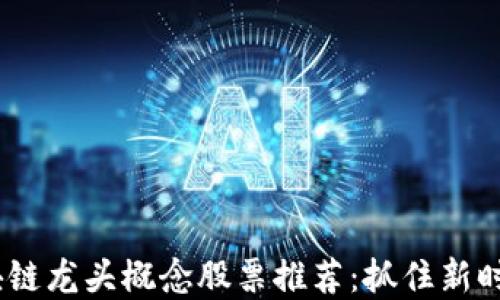 2023年区块链龙头概念股票推荐:抓住新时代投资机会