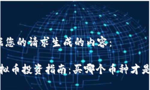 以下是根据您的请求生成的内容：

2023年虚拟币投资指南：买哪个币种才是明智选择？