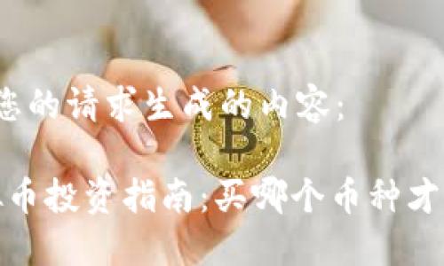 以下是根据您的请求生成的内容：

2023年虚拟币投资指南：买哪个币种才是明智选择？