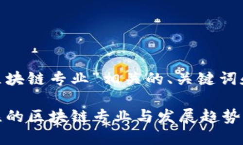 以下是一个与“区块链专业”相关的、关键词和内容大纲示例。

2023年值得关注的区块链专业与发展趋势：未来的职业道路