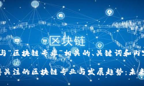 以下是一个与“区块链专业”相关的、关键词和内容大纲示例。

2023年值得关注的区块链专业与发展趋势：未来的职业道路
