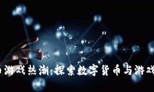 2023年虚拟币游戏热潮：探索数字货币与游戏结合的新领域