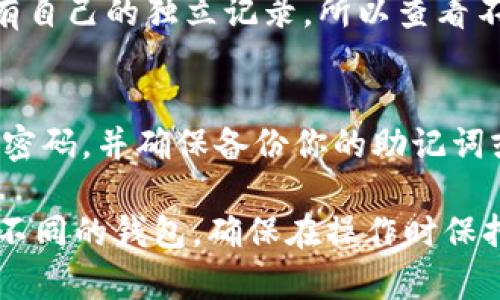 当然可以！在IM钱包 (通常是指加密货币钱包或移动支付钱包) 中切换不同的钱包通常是一个简单的过程。以下是一个基本的操作指南：

### 如何在IM钱包中切换钱包

#### 步骤1：打开IM钱包应用
首先，确保你已经下载并安装了IM钱包应用。打开应用后，你会看到主界面，包括你的当前钱包余额和其他相关功能。

#### 步骤2：查找钱包切换选项
在主界面的导航栏或菜单中，寻找“钱包”或“账户”选项。大多数钱包应用都有一个清晰的界面，可以让你查看或管理多个钱包。

#### 步骤3：选择另一个钱包
点击钱包或账户选项后，你应该能够看到所有已创建的钱包列表。选择你希望切换到的钱包，点击它以打开。

#### 步骤4：确认切换
在某些钱包应用中，你可能需要确认切换操作，确保你是要切换到另一个钱包。这一步骤是为了保护用户的隐私和资金安全。

#### 步骤5：使用新的钱包
一旦成功切换，你将看到新的钱包余额和交易记录。现在，您可以继续进行交易、接收付款等操作。

### 常见问题

#### 我可以在 IM 钱包中创建多个钱包吗？
是的，IM 钱包通常允许用户创建多个钱包账户，以便更好地管理不同的资金或项目。你可以根据需要创建新的钱包。

#### 切换钱包会影响我的交易记录吗？
切换钱包不会对你的交易记录产生影响。每个钱包都有自己的独立记录，所以查看不同钱包的交易情况是非常方便的。

#### 我如何确保我的钱包安全？
为了确保钱包的安全性，建议开启两步验证，定期更新密码，并确保备份你的助记词或私钥，以防丢失。

通过以上步骤，你就可以轻松地在IM钱包应用中切换不同的钱包。确保在操作时保持谨慎，以保护你的数字资产安全。