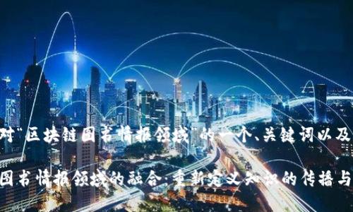 下面是针对“区块链图书情报领域”的一个、关键词以及内容大纲。

区块链与图书情报领域的融合：重新定义知识的传播与获取