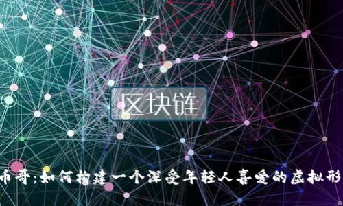 Q币哥：如何构建一个深受年轻人喜爱的虚拟形象