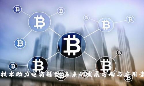 区块链技术助力电商转型：未来的发展方向与应用案例分析