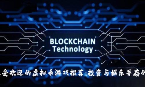2023年最受欢迎的虚拟币游戏推荐：投资与娱乐并存的数字世界