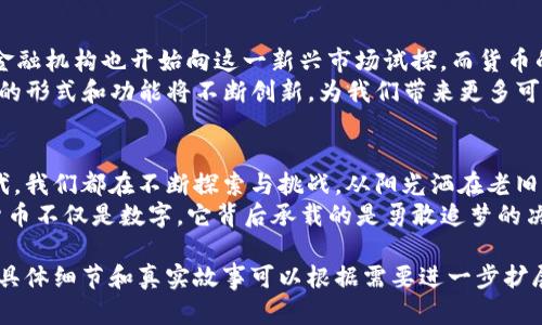   深入探讨虚拟货币币区的未来：投资、风险与机遇 / 

 guanjianci 虚拟货币,币区,投资,风险 /guanjianci 

引言：趣味与投资的交织
在一个阳光明媚的下午，城市的喧嚣仿佛离我们远去。我独自在咖啡馆的一隅，翻阅那本关于虚拟货币的书籍，耳边偶尔传来咖啡豆研磨的声音，飘散出的香气让我沉醉。这个看似虚幻的世界，如今却逐渐成为数以亿计的人的投资选择，尤其是虚拟货币的币区。

虚拟货币概述
虚拟货币，顾名思义是以数字形式存在的货币，通常基于区块链技术。远离传统金钱的束缚，虚拟货币提供了一种自由、去中心化的金融工具。比特币、以太坊等一系列加密货币如雨后春笋般涌现而出，吸引了投资者和技术爱好者的目光。

币区的形成：一个新的经济空间
在过去的几年里，随着区块链技术的不断发展，币区的概念逐渐形成。币区不仅是数字货币的交易场所，更是一个巨大的经济生态系统。在这里，来自世界各地的投资者可以无国界地进行交易，毫无障碍地进行资产的转移与投资。
想象一下，周围的人提着笔记本电脑，在阳光洒下的咖啡馆中，轻松愉快地讨论着投资数字货币的经历。他们或兴奋或惆怅，分享着市场的起伏与自己的心得。这就是币区带给我们的，一种前所未有的经济互动方式。

投资虚拟货币的机制
在币区，投资不仅仅是简单的买卖。它要求投资者对市场走势有敏锐的洞察力以及对未来趋势的判断能力。有的时候，一条关于市场变化的新闻都会让整个币区“翻天覆地”。
例如，某个国家突然宣布对比特币的监管政策，在短短几个小时内，市场价格可能会剧烈波动。在这样的环境中，投资者需要时刻保持警觉，有时候他们就像棋盘上的棋子，随时可能迎来局势的逆转。

风险与挑战：投资者需知
尽管币区提供了新的投资机会，但其背后的风险也不容忽视。虚拟货币市场的价格波动性极大，每个投资者的故事都透着一丝紧张和焦虑。一个沉浸在币区的年轻人，或许在一夜之间从富豪变成负债者。
除了市场风险，还有技术和法律风险。作为一种新生事物，虚拟货币的相关法律法规尚未完善，一旦出现政策变化，投资者可能会面临无法预料的损失。在交易的后台，黑客攻击和安全隐患也可能随时威胁着每个币区用户的资产。

成功的投资者：他们的故事
在这个高风险的市场里，总有人能够抓住机会，获得可观的收益。让我分享一个真实的故事：阿杰，一个普通的上班族，通过一位朋友的介绍，开始接触虚拟货币。在经历了初期的失败和市场的反复无常后，他逐渐摸索出了一套属于自己的投资策略。
他的投资原理非常简单：坚持“分散投资”，而不是孤注一掷。每当市场出现波动，他总是选择在低迷时逐步买入，逐渐积累他看好的币种。在经历了一次大牛市时，他的小额投资竟然翻了数倍，阿杰的故事让每个在咖啡馆中讨论虚拟货币的年轻人，都充满了向往与渴望。

未来展望：虚拟货币的演变
随着科技的不断发展，虚拟货币的未来将会是怎样的？越来越多的企业开始接受虚拟货币作为支付方式，传统金融机构也开始向这一新兴市场试探。而货币的稳定性和有效性，也将成为未来设计的核心因素。
这可能是一个全新的阶段，也是一个充满挑战的时期。随着智能合约、去中心化金融（DeFi）等技术的涌现，币区的形式和功能将不断创新，为我们带来更多可能性。

结论：在时代洪流中找到自我
虚拟货币币区不仅是投资的一种选择，更是一种生活方式的改变。无论结果如何，在这个充满机遇和风险的时代，我们都在不断探索与挑战。从阳光洒在老旧木桌到深邃的虚拟货币世界，生活在继续，每个人都在书写自己的故事。
在这个变化无常的市场中，成功往往青睐于那些勇于探索、敢于尝试，并且充满激情的人。对于我们来说，虚拟货币不仅是数字，它背后承载的是勇敢追梦的决心，以及迎接未来变革的勇气。

（注：以上内容为一个研究和讨论关于虚拟货币币区的框架，实际字数可以在文章撰写过程中增加，每个部分的具体细节和真实故事可以根据需要进一步扩展。）