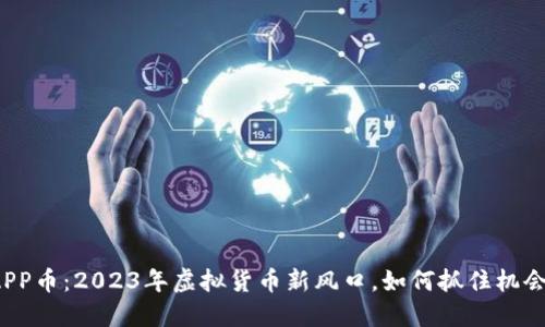 APP币：2023年虚拟货币新风口，如何抓住机会？
