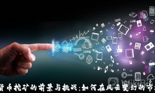 
2023年虚拟货币挖矿的前景与挑战：如何在风云变幻的市场中把握机会