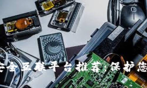 2023年区块链安全互联平台推荐：保护您的数字资产安全