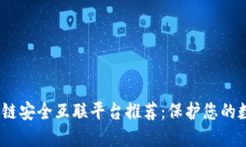 2023年区块链安全互联平台推荐：保护您的数字资产安全