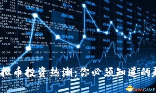 2023年虚拟币投资热潮：你必须知道的趋势与技巧