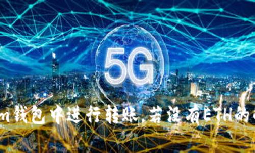 如何在Im钱包中进行转账，若没有ETH的解决方案
