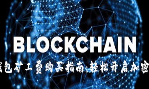 bp
    IM钱包矿工费购买指南：轻松开启加密资产之旅