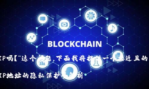 关于“imToken能获取IP吗？”这个问题，下面我将提供一个接近且的、关键词以及内容大纲。

imToken安全吗？关于IP地址的隐私保护全解析