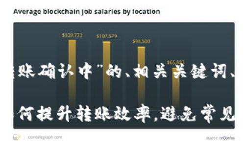 以下是关于“IM钱包转账确认中”的、相关关键词、以及内容大纲的生成。

IM钱包转账确认中：如何提升转账效率，避免常见问题