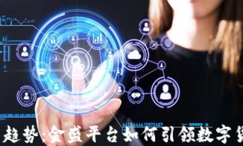 
2023年虚拟币趋势：金盛平台如何引领数字货币投资新风向