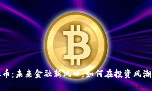 加勒比虚拟币：未来金融新风口，如何在投资风潮中抢占先机