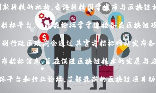 在香港，区块链技术的应用正在迅速发展，许多企业和机构开始探索与区块链相关的项目，显然也催生了招标网站的需求。以下是一些与区块链相关的招标网站和平台，供您参考：

1. **Hong Kong Trade Development Council (HKTDC)** - 香港贸易发展局的网站不仅提供商业相关的资源，也会有与新技术如区块链相关的招标和商务机会。

2. **香港科技园 (Hong Kong Science Park)** - 作为推动创新科技的机构，香港科技园常发布与区块链相关的项目招标信息。

3. **粤港澳大湾区区块链产业发展高峰论坛** - 虽不是直接的招标平台，但此类论坛常常连接各类区块链项目与投资者。

4. **政府招标网站 (Government Procurement)** - 香港特别行政区政府会通过其官方招标网站发布各类科技、包括区块链相关项目的招标信息。

5. **区块链技术协会** - 一些业界协会的官方网站也可能会发布招标信息，旨在促进区块链技术的发展与应用。

为了获取最新的招标信息，建议定期访问这些网站，并利用社交媒体平台和行业论坛，了解最新的区块链项目动态。