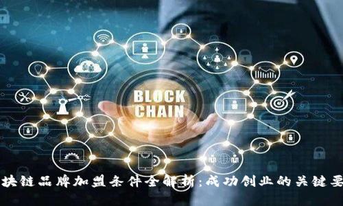 区块链品牌加盟条件全解析：成功创业的关键要素