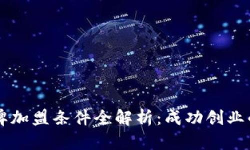 区块链品牌加盟条件全解析：成功创业的关键要素