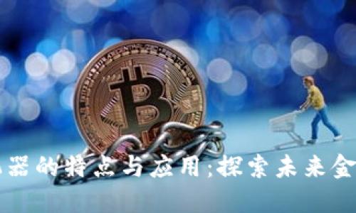 区块链交易机器的特点与应用：探索未来金融科技的核心