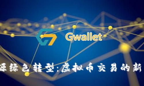2023年能源绿色转型：虚拟币交易的新机遇与挑战