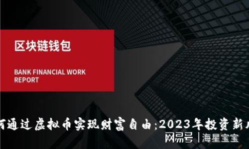 如何通过虚拟币实现财富自由：2023年投资新风向