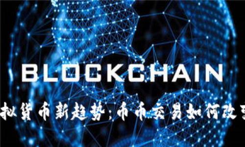 2023年虚拟货币新趋势：币币交易如何改变投资格局