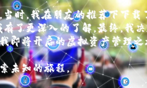   聚币网如何安全高效地转账至imToken钱包？ / 
 guanjianci 聚币网, imToken钱包, 数字货币, 转账安全 /guanjianci 

引言：数字货币转账的新选择
随着数字货币的迅速普及，越来越多的人开始关注如何安全高效地管理自己的虚拟资产。聚币网作为一家知名的数字货币交易平台，而imToken钱包则以其安全性和便捷性赢得了许多用户的青睐。本文将深入探讨如何将资金从聚币网转账至imToken钱包，确保过程顺畅无忧。

第一部分：聚币网基本介绍
聚币网成立于2017年，是一家专注于提供数字资产交易的金融科技公司。凭借其强大的技术团队和安全保护机制，聚币网为用户提供了一个高效、透明、安全的交易环境。在这里，用户可以方便地交换各种主流数字货币。而聚币网的多种服务也涵盖了储存、交易和管理数字资产的方方面面。

第二部分：imToken钱包概述
imToken是一款国内领先的数字货币钱包，支持多种区块链资产的存储和交易。它不仅具备安全保护功能，还提供了去中心化交易的功能，用户可以在imToken中直接与其他用户进行交易，免去中心化交易所的手续费。imToken钱包以其简洁直观的界面和优良的用户体验，使得新手用户在使用上也毫无压力。

第三部分：从聚币网转账至imToken钱包的步骤
虽然转账过程相对简单，但需要用户仔细认识每个步骤。以下是具体的转账流程：

h4步骤一：获取imToken钱包地址/h4
打开imToken钱包，选择要接收的数字货币类型，然后找到“接收”或者“收款”选项。系统会生成一串独特的钱包地址。请确保复制完整，并注意大小写，因为一旦错误输入，可能导致资金损失。

h4步骤二：登录聚币网账户/h4
通过浏览器打开聚币网，输入您的账户信息进行登录。如果您还没有账户，可以通过注册流程创建一个。务必妥善保管您的登录信息，以防泄露。

h4步骤三：选择转账功能/h4
在聚币网的主界面，找到“资产管理”或“钱包”板块，点击进入后选择“提现”或者“转账”功能。在这里，您需要选择要转账的数字货币种类，以及输入刚刚在imToken钱包中复制的地址。

h4步骤四：确认转账信息/h4
在填写转账金额和转账地址后，系统会显示一份详细信息的确认页面。请务必仔细检查，尤其是钱包地址是否完整无误。由于数字货币交易无法撤回，因此这一环节至关重要。

h4步骤五：执行转账并等待确认/h4
确认信息无误后，点击“确认转账”。此时，系统会发送一条确认信息到您的注册邮箱，您需要点击邮件中的链接来验证此次转账。待系统处理完毕，您将看到转账状态更新为“已完成”。

第四部分：转账中的常见问题与解决方案
在转账的过程中，用户可能会遇到一些普遍的问题。以下是一些常见问题及其解决方案：

h4问题一：转账状态长时间未更新/h4
如果您发现转账状态长时间没有更新，建议耐心等待。这是因为区块链网络的处理能力可能受到交易数量的影响。在高峰时段，交易确认的时间会有所延长。您可以在聚币网或者区块链浏览器上查询交易状态。如果确实存在问题，及时联系聚币网的客服寻求帮助。

h4问题二：转账金额错误/h4
一旦确认转账，金额无法更改。如果不幸发生该问题，在转账前应该仔细检查自己输入的金额。建议用户在做大额转账时，测试小额转账以确保流程顺利。

第五部分：转账完成后的注意事项
资金成功转移到imToken钱包后，用户仍需注意一些安全方面的问题：

h4保护钱包安全/h4
确保您的imToken钱包密码足够复杂，并定期更换。对于那些准备进行大额交易的用户，可以考虑使用冷钱包保存部分资产以增加安全性。

h4定期备份恢复助记词/h4
每个imToken钱包在创建时都会生成一组助记词，用户务必将其妥善保管。助记词丢失将导致无法恢复钱包中的资产。如果您的助记词被他人获取，可能会面临巨大的资金损失。

第六部分：总结
通过上述步骤和建议，相信您已经对如何将聚币网的资金安全高效地转移至imToken钱包有了全面的了解。随着数字货币逐渐成为主流投资方式，掌握这些知识将对您日后的投资及资产管理大有裨益。希望您在这条数字货币的道路上一路顺利，投资愉快！

个人故事：我的第一笔数字货币转账
初次接触数字货币是在一个阳光明媚的下午，我坐在老旧的木桌旁，阳光透过窗帘，洒落在桌面上，彷佛为我的决定蒙上了一层温暖的光晕。当时，我在朋友的推荐下下载了imToken钱包，心中充满了好奇和期待。
背景中，家里的猫咪懒洋洋地躺在阳光下，偶尔抬起头来，似乎对我的操作充满了好奇。我认真的阅读着关于聚币网的资料，逐渐对这个领域有了更深入的了解。最终，我决定将一些小额的资金转入imToken中，开始我的数字货币投资之旅。
这个过程让我感受到了数字货币带来的兴奋与期待，也让我对未来的财务管理有了更多的思考。夜幕降临，窗外的灯光逐渐亮起，仿佛在为我即将开启的虚拟资产管理之旅送上祝福。

这段经历让我意识到，每一次转账不再只是资金的流动，而是对未来希望的坚信与期待。未来在数字货币的海洋中，我们的每一步都将是探索未知的旅程。