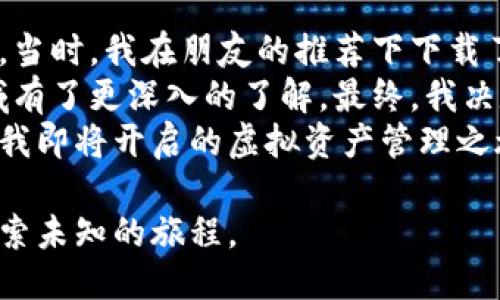   聚币网如何安全高效地转账至imToken钱包？ / 
 guanjianci 聚币网, imToken钱包, 数字货币, 转账安全 /guanjianci 

引言：数字货币转账的新选择
随着数字货币的迅速普及，越来越多的人开始关注如何安全高效地管理自己的虚拟资产。聚币网作为一家知名的数字货币交易平台，而imToken钱包则以其安全性和便捷性赢得了许多用户的青睐。本文将深入探讨如何将资金从聚币网转账至imToken钱包，确保过程顺畅无忧。

第一部分：聚币网基本介绍
聚币网成立于2017年，是一家专注于提供数字资产交易的金融科技公司。凭借其强大的技术团队和安全保护机制，聚币网为用户提供了一个高效、透明、安全的交易环境。在这里，用户可以方便地交换各种主流数字货币。而聚币网的多种服务也涵盖了储存、交易和管理数字资产的方方面面。

第二部分：imToken钱包概述
imToken是一款国内领先的数字货币钱包，支持多种区块链资产的存储和交易。它不仅具备安全保护功能，还提供了去中心化交易的功能，用户可以在imToken中直接与其他用户进行交易，免去中心化交易所的手续费。imToken钱包以其简洁直观的界面和优良的用户体验，使得新手用户在使用上也毫无压力。

第三部分：从聚币网转账至imToken钱包的步骤
虽然转账过程相对简单，但需要用户仔细认识每个步骤。以下是具体的转账流程：

h4步骤一：获取imToken钱包地址/h4
打开imToken钱包，选择要接收的数字货币类型，然后找到“接收”或者“收款”选项。系统会生成一串独特的钱包地址。请确保复制完整，并注意大小写，因为一旦错误输入，可能导致资金损失。

h4步骤二：登录聚币网账户/h4
通过浏览器打开聚币网，输入您的账户信息进行登录。如果您还没有账户，可以通过注册流程创建一个。务必妥善保管您的登录信息，以防泄露。

h4步骤三：选择转账功能/h4
在聚币网的主界面，找到“资产管理”或“钱包”板块，点击进入后选择“提现”或者“转账”功能。在这里，您需要选择要转账的数字货币种类，以及输入刚刚在imToken钱包中复制的地址。

h4步骤四：确认转账信息/h4
在填写转账金额和转账地址后，系统会显示一份详细信息的确认页面。请务必仔细检查，尤其是钱包地址是否完整无误。由于数字货币交易无法撤回，因此这一环节至关重要。

h4步骤五：执行转账并等待确认/h4
确认信息无误后，点击“确认转账”。此时，系统会发送一条确认信息到您的注册邮箱，您需要点击邮件中的链接来验证此次转账。待系统处理完毕，您将看到转账状态更新为“已完成”。

第四部分：转账中的常见问题与解决方案
在转账的过程中，用户可能会遇到一些普遍的问题。以下是一些常见问题及其解决方案：

h4问题一：转账状态长时间未更新/h4
如果您发现转账状态长时间没有更新，建议耐心等待。这是因为区块链网络的处理能力可能受到交易数量的影响。在高峰时段，交易确认的时间会有所延长。您可以在聚币网或者区块链浏览器上查询交易状态。如果确实存在问题，及时联系聚币网的客服寻求帮助。

h4问题二：转账金额错误/h4
一旦确认转账，金额无法更改。如果不幸发生该问题，在转账前应该仔细检查自己输入的金额。建议用户在做大额转账时，测试小额转账以确保流程顺利。

第五部分：转账完成后的注意事项
资金成功转移到imToken钱包后，用户仍需注意一些安全方面的问题：

h4保护钱包安全/h4
确保您的imToken钱包密码足够复杂，并定期更换。对于那些准备进行大额交易的用户，可以考虑使用冷钱包保存部分资产以增加安全性。

h4定期备份恢复助记词/h4
每个imToken钱包在创建时都会生成一组助记词，用户务必将其妥善保管。助记词丢失将导致无法恢复钱包中的资产。如果您的助记词被他人获取，可能会面临巨大的资金损失。

第六部分：总结
通过上述步骤和建议，相信您已经对如何将聚币网的资金安全高效地转移至imToken钱包有了全面的了解。随着数字货币逐渐成为主流投资方式，掌握这些知识将对您日后的投资及资产管理大有裨益。希望您在这条数字货币的道路上一路顺利，投资愉快！

个人故事：我的第一笔数字货币转账
初次接触数字货币是在一个阳光明媚的下午，我坐在老旧的木桌旁，阳光透过窗帘，洒落在桌面上，彷佛为我的决定蒙上了一层温暖的光晕。当时，我在朋友的推荐下下载了imToken钱包，心中充满了好奇和期待。
背景中，家里的猫咪懒洋洋地躺在阳光下，偶尔抬起头来，似乎对我的操作充满了好奇。我认真的阅读着关于聚币网的资料，逐渐对这个领域有了更深入的了解。最终，我决定将一些小额的资金转入imToken中，开始我的数字货币投资之旅。
这个过程让我感受到了数字货币带来的兴奋与期待，也让我对未来的财务管理有了更多的思考。夜幕降临，窗外的灯光逐渐亮起，仿佛在为我即将开启的虚拟资产管理之旅送上祝福。

这段经历让我意识到，每一次转账不再只是资金的流动，而是对未来希望的坚信与期待。未来在数字货币的海洋中，我们的每一步都将是探索未知的旅程。