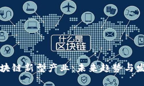 探索区块链新型产业：未来趋势与发展潜力
