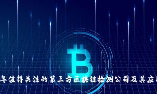 2023年值得关注的第三方区块链检测公司及其应用场景