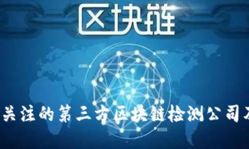 2023年值得关注的第三方区块链检测公司及其应用场景
