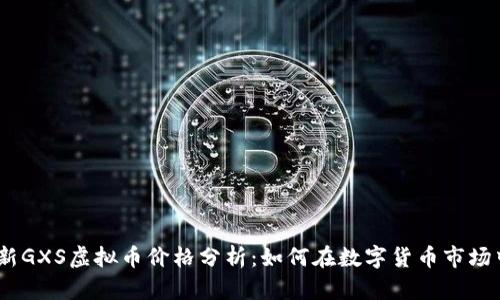 2023年最新GXS虚拟币价格分析：如何在数字货币市场中把握机遇