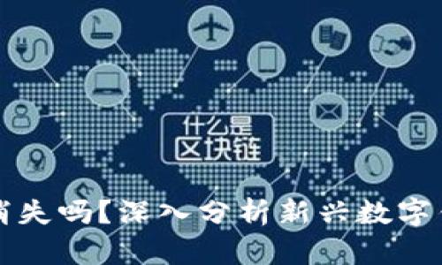 “iM钱包真的会消失吗？深入分析新兴数字钱包的未来趋势”