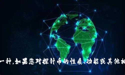 探针币（ProbeCoin）作为一个特定的虚拟货币，可以归类为加密货币的一种。如果您对探针币的性质、功能或其他相关的信息感兴趣，请提供进一步的细节，我将更好地为您解答相关内容。