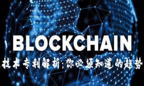 区块链技术专利解析：你必须知道的趋势与机会