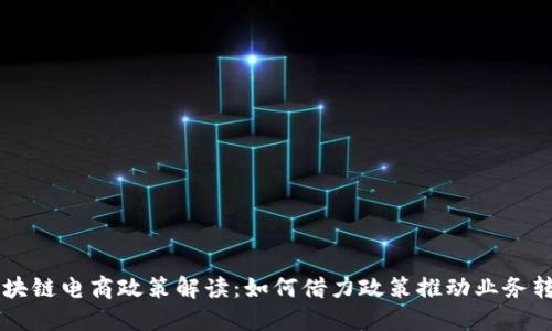 区块链电商政策解读：如何借力政策推动业务转型