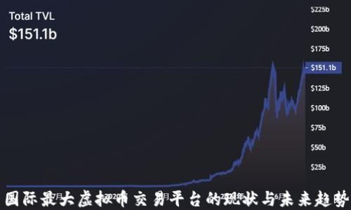 
国际最大虚拟币交易平台的现状与未来趋势