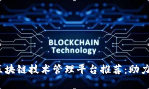 : 2023年热门区块链技术管理平台推荐：助力企业数字化转型