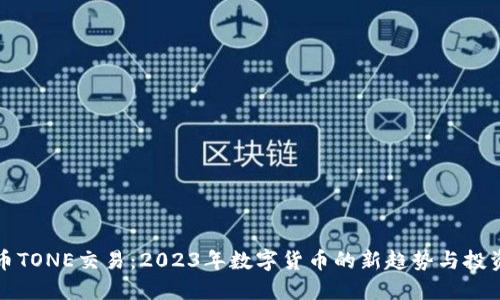 虚拟币TONE交易:2023年数字货币的新趋势与投资机遇