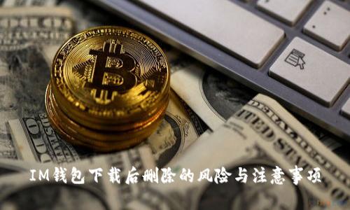 IM钱包下载后删除的风险与注意事项