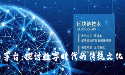 虚拟币茅台：探讨数字时代的传统文化新机遇