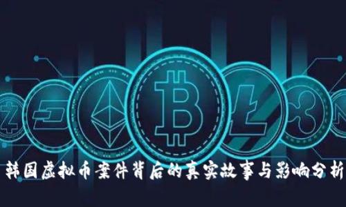 韩国虚拟币案件背后的真实故事与影响分析