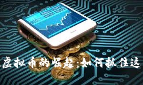2023年Qict虚拟币的崛起：如何抓住这一投资机会？